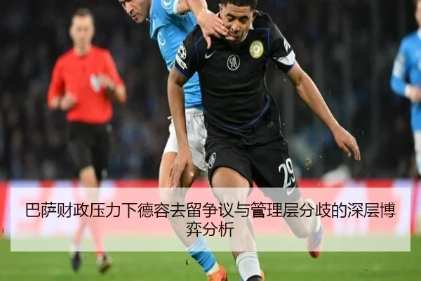 巴萨财政压力下德容去留争议与管理层分歧的深层博弈分析