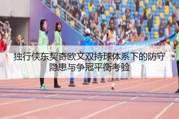 独行侠东契奇欧文双持球体系下的防守隐患与争冠平衡考验